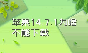 苹果14.7.1为啥不能下载