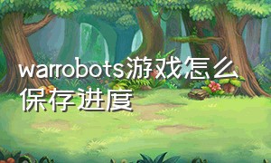 warrobots游戏怎么保存进度