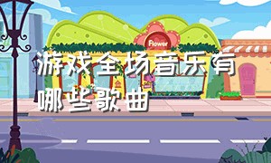 游戏全场音乐有哪些歌曲