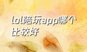 lol陪玩app哪个比较好