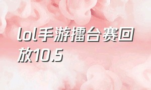 lol手游擂台赛回放10.5