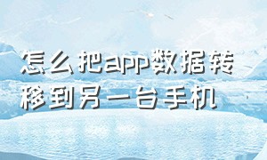 怎么把app数据转移到另一台手机