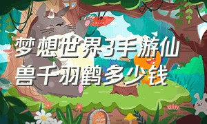 梦想世界3手游仙兽千羽鹤多少钱