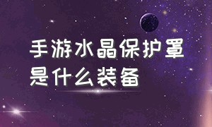 手游水晶保护罩是什么装备