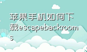 苹果手机如何下载escapebackrooms