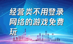 经营类不用登录网络的游戏免费玩