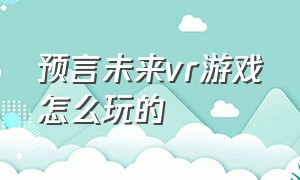 预言未来vr游戏怎么玩的