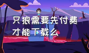 只狼需要先付费才能下载么