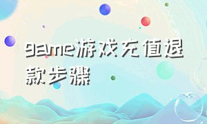 game游戏充值退款步骤