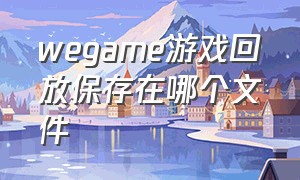 wegame游戏回放保存在哪个文件