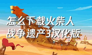 怎么下载火柴人战争遗产3汉化版