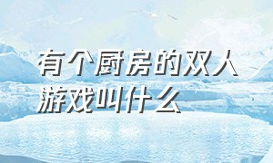 有个厨房的双人游戏叫什么