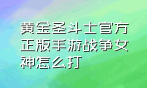 黄金圣斗士官方正版手游战争女神怎么打