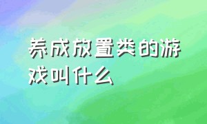 养成放置类的游戏叫什么