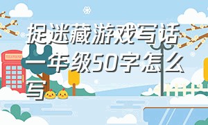 捉迷藏游戏写话一年级50字怎么写