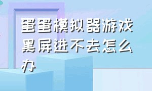 蛋蛋模拟器游戏黑屏进不去怎么办