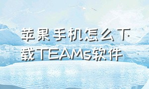 苹果手机怎么下载TEAMs软件