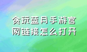 贪玩蓝月手游官网链接怎么打开