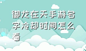 御龙在天手游名字冷却时间怎么看