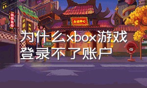 为什么xbox游戏登录不了账户