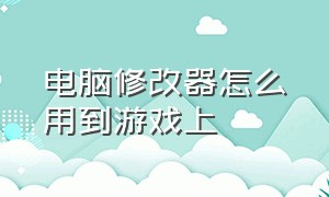 电脑修改器怎么用到游戏上