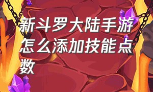 新斗罗大陆手游怎么添加技能点数