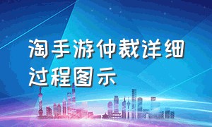 淘手游仲裁详细过程图示