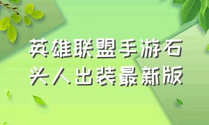 英雄联盟手游石头人出装最新版