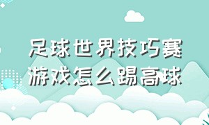 足球世界技巧赛游戏怎么踢高球