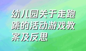 幼儿园关于走跑跳的活动游戏教案及反思