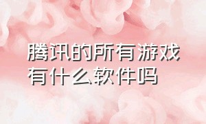 腾讯的所有游戏有什么软件吗