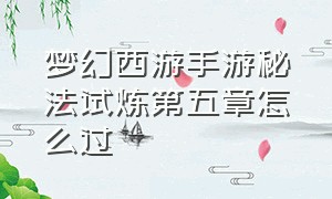 梦幻西游手游秘法试炼第五章怎么过