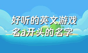 好听的英文游戏名a开头的名字