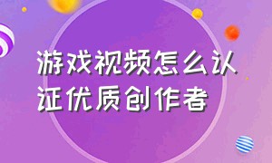 游戏视频怎么认证优质创作者