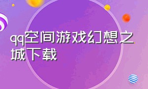 qq空间游戏幻想之城下载