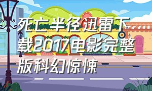 死亡半径迅雷下载2017电影完整版科幻惊悚