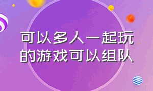 可以多人一起玩的游戏可以组队