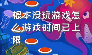 根本没玩游戏怎么游戏时间已上限