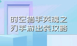 时空猎手英魂之刃手游出装攻略