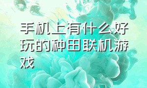 手机上有什么好玩的种田联机游戏