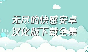 无尽的快感安卓汉化版下载全集