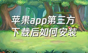 苹果app第三方下载后如何安装