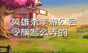 英雄杀手游公会令旗怎么弄的