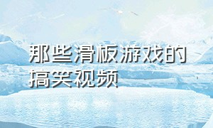 那些滑板游戏的搞笑视频