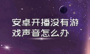 安卓开播没有游戏声音怎么办