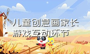 儿童创意画家长游戏互动环节