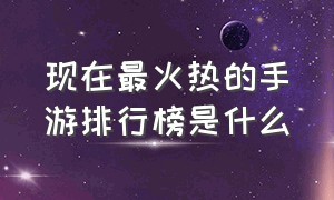 现在最火热的手游排行榜是什么