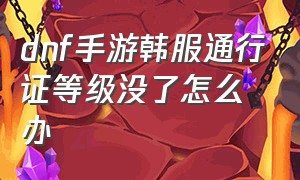 dnf手游韩服通行证等级没了怎么办