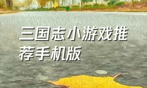 三国志小游戏推荐手机版