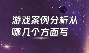 游戏案例分析从哪几个方面写